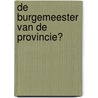 De burgemeester van de provincie? by Raad voor het openbaar bestuur