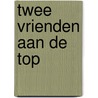 Twee vrienden aan de top door J. Van Reek