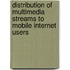 Distribution of Multimedia Streams to Mobile Internet Users