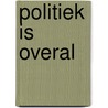 Politiek is overal by A. Slob