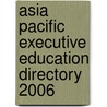 Asia Pacific Executive Education Directory 2006 by Y. Kuysters