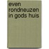 Even rondneuzen in gods huis