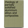 Rheology of partially solidified aluminium alloys and composites door C.J. Quaak
