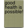 Good health is possible! by Unknown