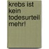 Krebs ist kein Todesurteil mehr!