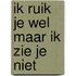 Ik ruik je wel maar ik zie je niet