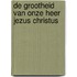 De grootheid van onze Heer Jezus Christus