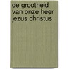 De grootheid van onze Heer Jezus Christus door H. Bouter