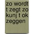 Zo wordt t zegt zo kunj t ok zeggen