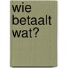 Wie betaalt wat? by C. Hoeben