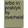 Arbo in praktyk by overheid by Jacques Hartog