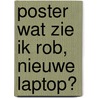 Poster Wat zie ik Rob, nieuwe laptop? door Onbekend