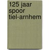125 jaar spoor Tiel-Arnhem by W. Veerman
