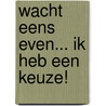 Wacht eens even... ik heb een keuze! by W. Kuiper