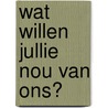 Wat willen jullie nou van ons? door J. Barten