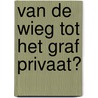 Van de wieg tot het graf privaat? by C. Egas