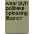 Waar blyft politieke oplossing libanon