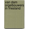 Van dam orgelbouwers in friesland door Jongepier