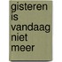 Gisteren is vandaag niet meer