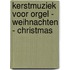 Kerstmuziek voor Orgel - Weihnachten - Christmas