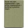 Bouw van een Orgelpositief = Bau eines Orgelpositive = Building a Positive Organ door J. Boersma