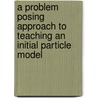 A problem posing approach to teaching an initial particle model door M.J. Vollebregt