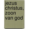 Jezus Christus, Zoon van God by B. de Raadt