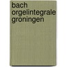 Bach orgelintegrale groningen door Johan Beeftink
