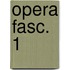 Opera fasc. 1