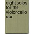 Eight solos for the violoncello etc