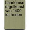Haarlemse orgelkunst van 1400 tot heden door J. van Nieuwkoop