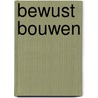 Bewust bouwen door M. van Welbergen