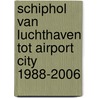 Schiphol van luchthaven tot Airport City 1988-2006 by Projectmanagement Schiphol