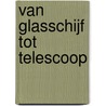 Van glasschijf tot telescoop by P.W.M. Kuit
