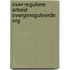 Over-reguliere arbeid overgereguleerde org