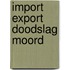 Import export doodslag moord