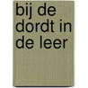 Bij de Dordt in de leer by H.J.C.C.J. Wilschut