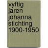 Vyftig jaren Johanna stichting 1900-1950 by Unknown