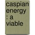 Caspian energy : A viable
