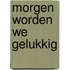 Morgen worden we gelukkig