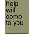 Help will come to you