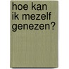 Hoe kan ik mezelf genezen? by Unknown