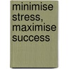 Minimise Stress, Maximise Success by Geerhard Bolte