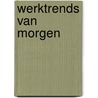 Werktrends van morgen by Adjiedj Bakas