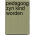 Pedagoog zyn kind worden