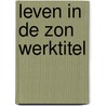 Leven in de zon werktitel door D. Janssen