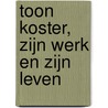 Toon Koster, zijn werk en zijn leven by T. de With