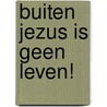 Buiten Jezus is geen leven! by A. Groeneveld