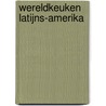 Wereldkeuken Latijns-Amerika door Onbekend