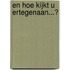 En hoe kijkt u ertegenaan...?